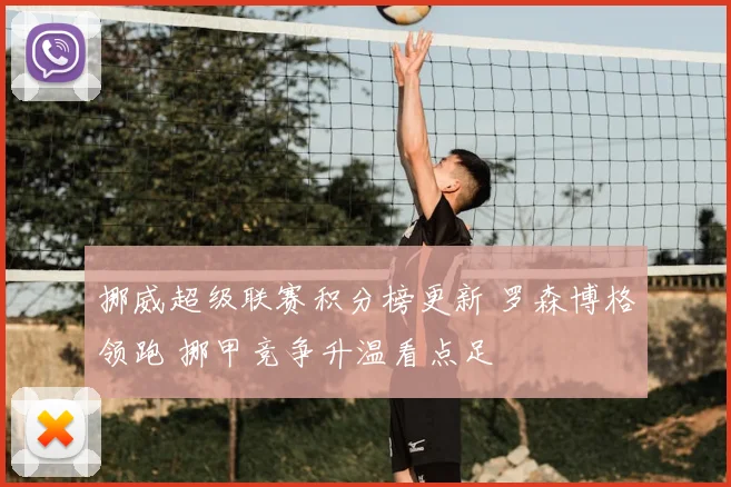 挪威超级联赛积分榜更新 罗森博格领跑 挪甲竞争升温看点足