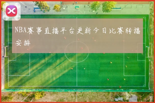 NBA赛事直播平台更新今日比赛转播安排
