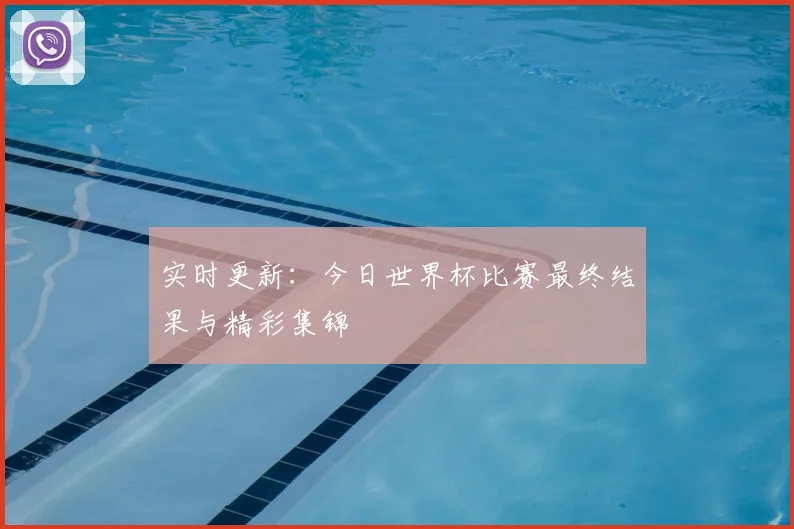 实时更新:今日世界杯比赛最终结果与精彩集锦