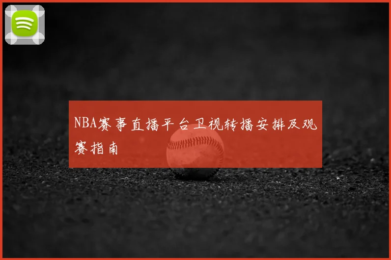 NBA赛事直播平台卫视转播安排及观赛指南