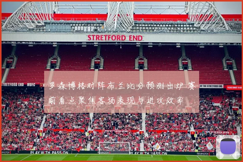 罗森博格对阵布兰比分预测出炉 赛前看点聚焦客场表现与进攻效率