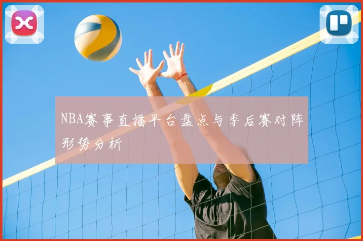 NBA赛事直播平台盘点与季后赛对阵形势分析