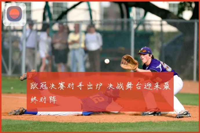 欧冠决赛对手出炉 决战舞台迎来最终对阵