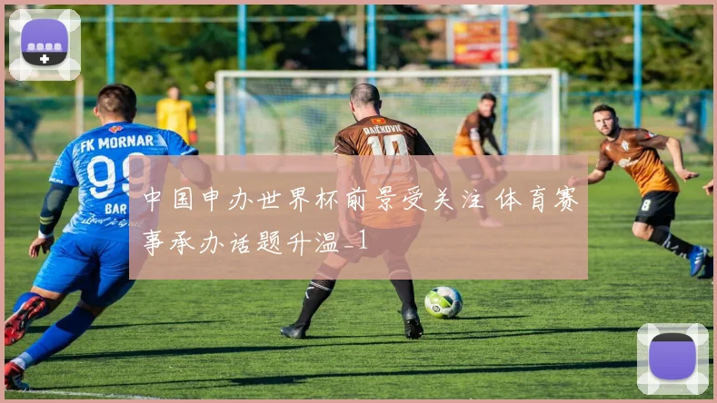 中国申办世界杯前景受关注 体育赛事承办话题升温_1