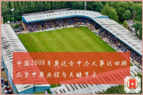 中国2008年奥运会申办大事记回顾北京申奥历程与关键节点