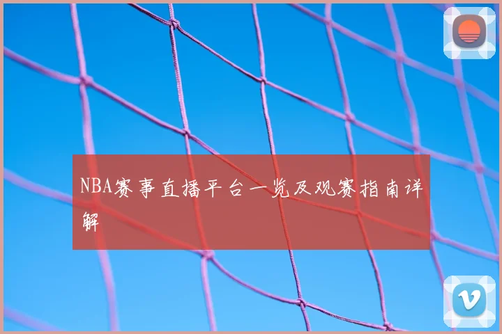 NBA赛事直播平台一览及观赛指南详解