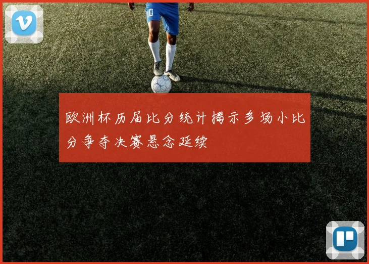 欧洲杯历届比分统计揭示多场小比分争夺决赛悬念延续