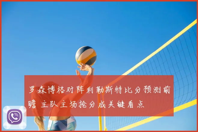 罗森博格对阵利勒斯特比分预测前瞻 主队主场抢分成关键看点