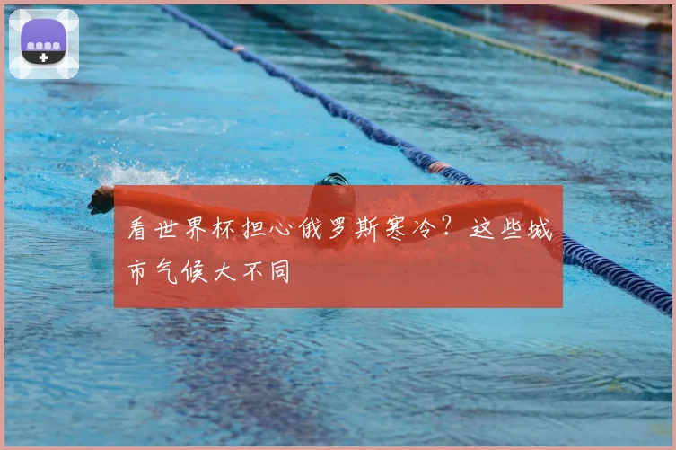 看世界杯担心俄罗斯寒冷？这些城市气候大不同