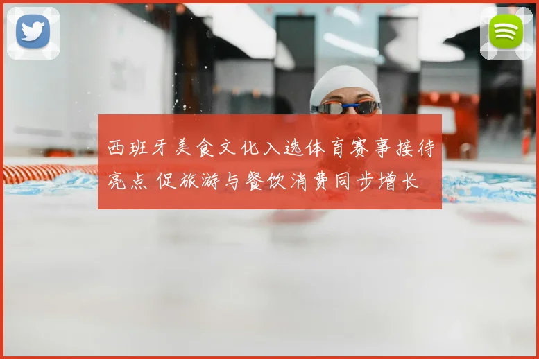 西班牙美食文化入选体育赛事接待亮点 促旅游与餐饮消费同步增长