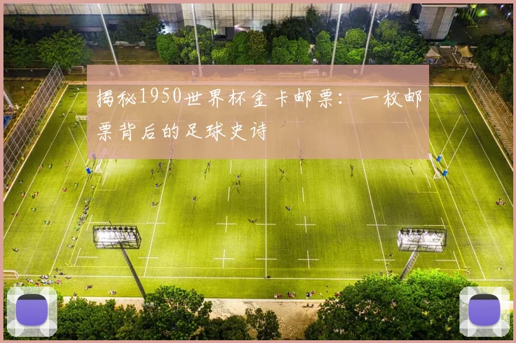 揭秘1950世界杯金卡邮票：一枚邮票背后的足球史诗