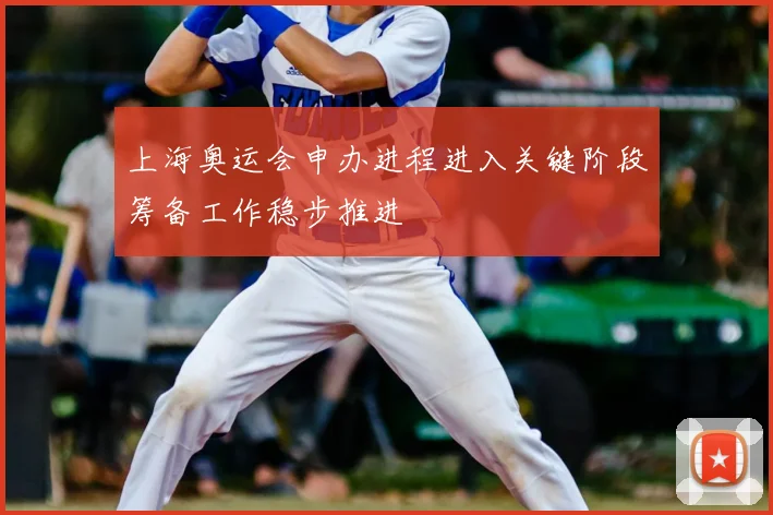 上海奥运会申办进程进入关键阶段筹备工作稳步推进