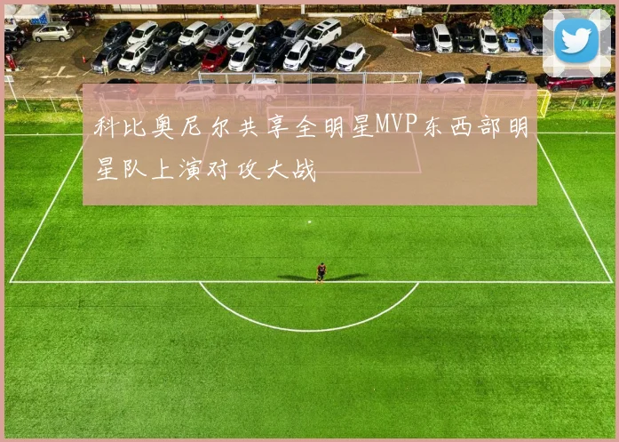 科比奥尼尔共享全明星MVP东西部明星队上演对攻大战