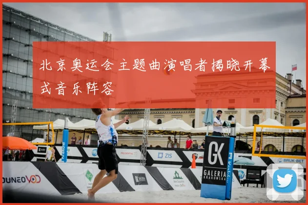 北京奥运会主题曲演唱者揭晓开幕式音乐阵容