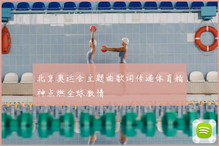 北京奥运会主题曲歌词传递体育精神点燃全球激情