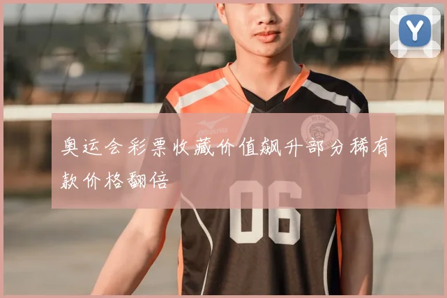 奥运会彩票收藏价值飙升部分稀有款价格翻倍