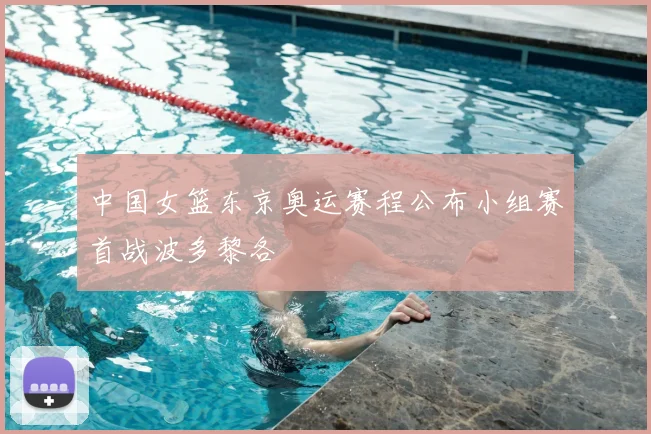中国女篮东京奥运赛程公布小组赛首战波多黎各