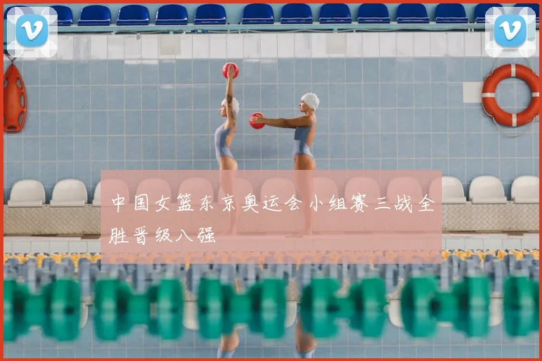 中国女篮东京奥运会小组赛三战全胜晋级八强