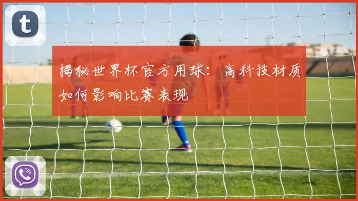 揭秘世界杯官方用球：高科技材质如何影响比赛表现