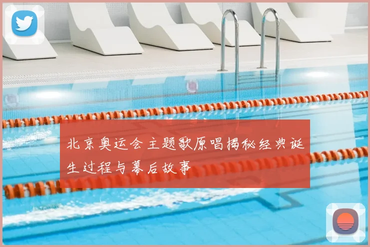 北京奥运会主题歌原唱揭秘经典诞生过程与幕后故事