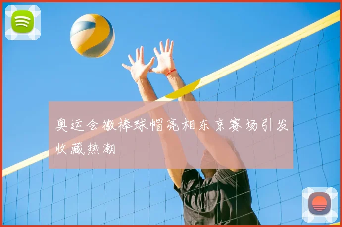 奥运会徽棒球帽亮相东京赛场引发收藏热潮
