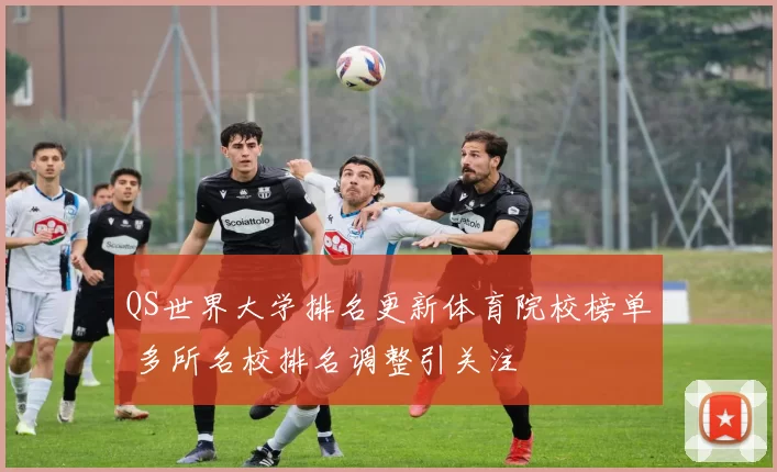 QS世界大学排名更新体育院校榜单 多所名校排名调整引关注