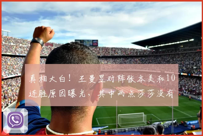 真相大白！王曼昱对阵张本美和10连胜原因曝光，其中两点莎莎没有