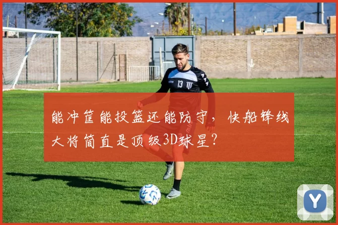 能冲筐能投篮还能防守,快船锋线大将简直是顶级3D球星?
