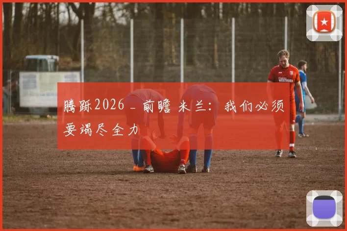 腾跞2026 _ 前瞻 米兰：我们必须要竭尽全力