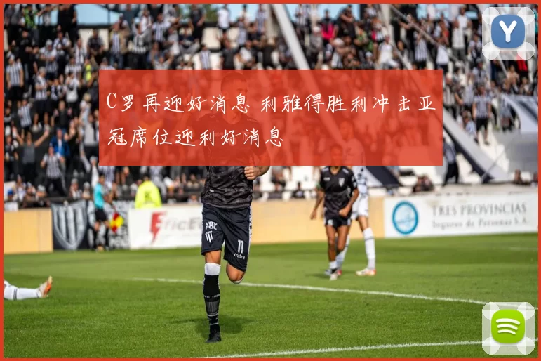 C罗再迎好消息 利雅得胜利冲击亚冠席位迎利好消息