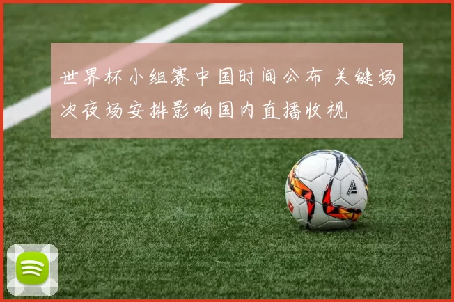 世界杯小组赛中国时间公布 关键场次夜场安排影响国内直播收视