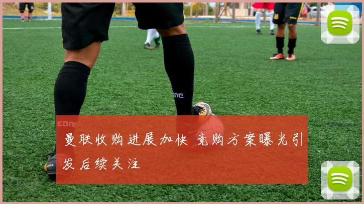 曼联收购进展加快 竞购方案曝光引发后续关注