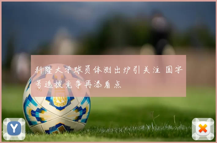 科隆大学球员体测出炉引关注 国字号选拔竞争再添看点