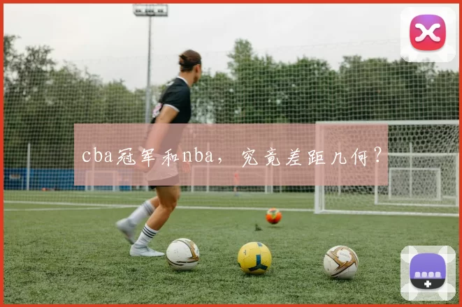 cba冠军和nba，究竟差距几何？