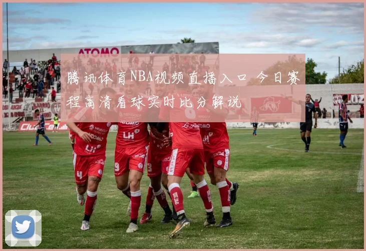 腾讯体育NBA视频直播入口 今日赛程高清看球实时比分解说