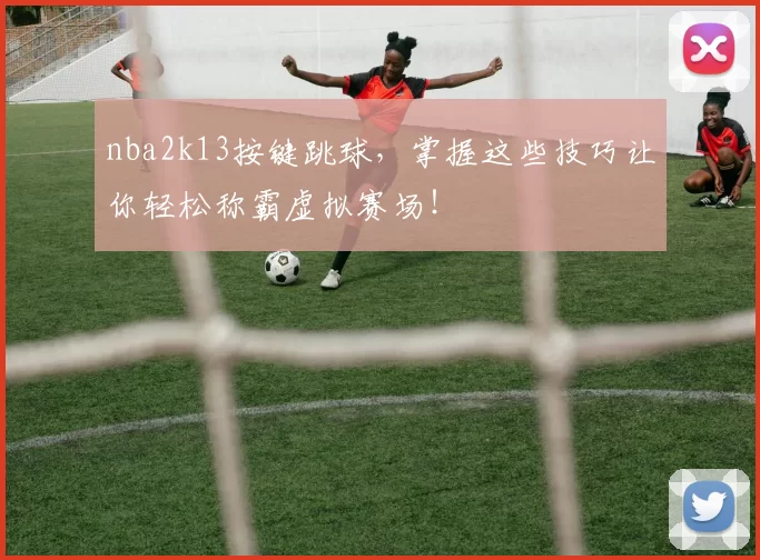 nba2k13按键跳球，掌握这些技巧让你轻松称霸虚拟赛场！