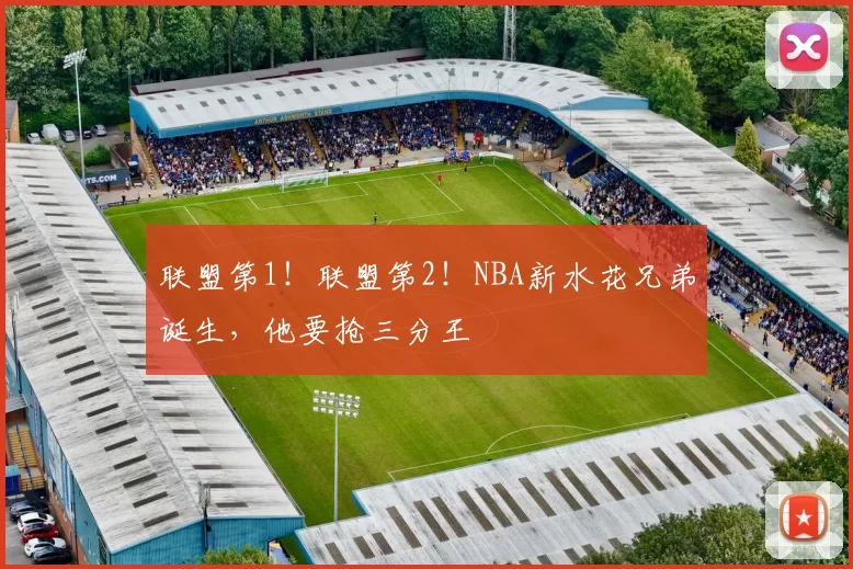 联盟第1!联盟第2!NBA新水花兄弟诞生,他要抢三分王