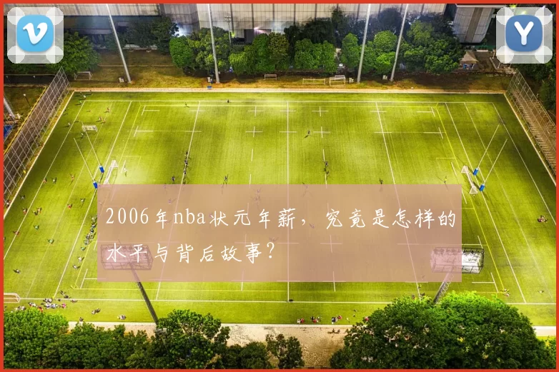 2006年nba状元年薪，究竟是怎样的水平与背后故事？