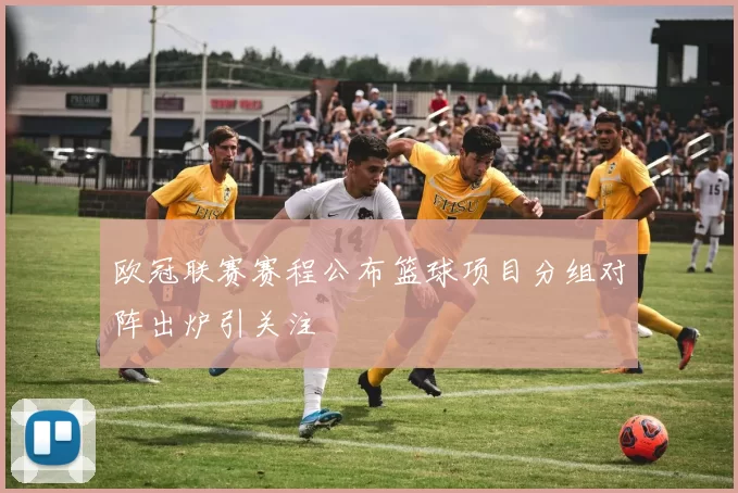 欧冠联赛赛程公布篮球项目分组对阵出炉引关注