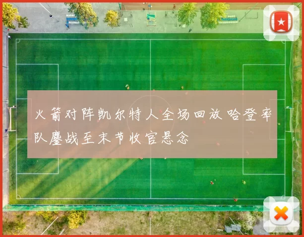 火箭对阵凯尔特人全场回放 哈登率队鏖战至末节收官悬念