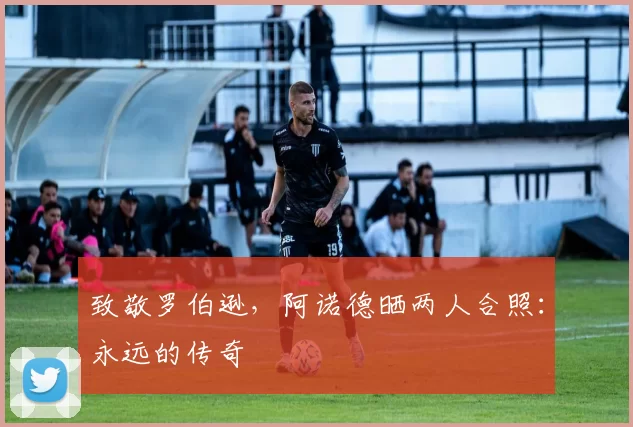 致敬罗伯逊，阿诺德晒两人合照：永远的传奇❤️