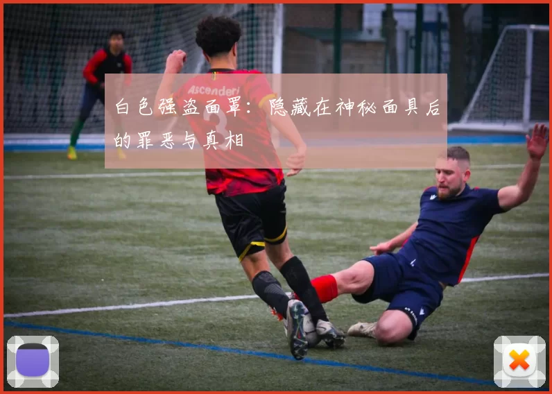 白色强盗面罩：隐藏在神秘面具后的罪恶与真相