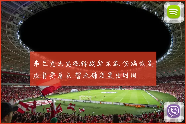弗兰克杰克逊转战新东家 伤病恢复成首要看点 暂未确定复出时间