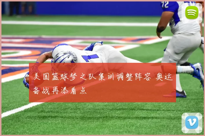 美国篮球梦之队集训调整阵容 奥运备战再添看点