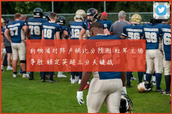 利物浦对阵卢顿比分预测 红军主场争胜 锁定英超三分关键战