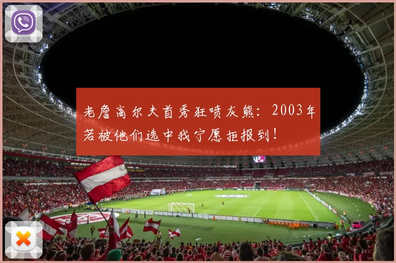 老詹高尔夫首秀狂喷灰熊：2003年若被他们选中我宁愿拒报到！