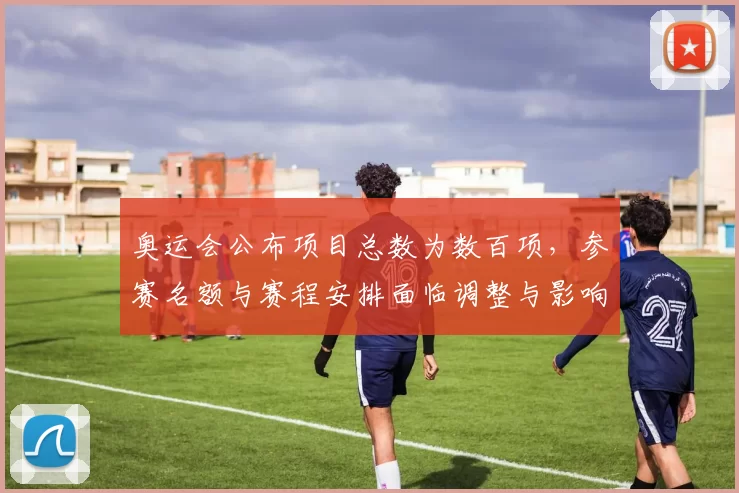 奥运会公布项目总数为数百项，参赛名额与赛程安排面临调整与影响