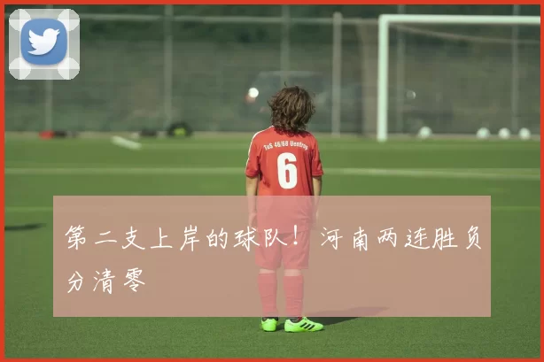第二支上岸的球队!河南两连胜负分清零