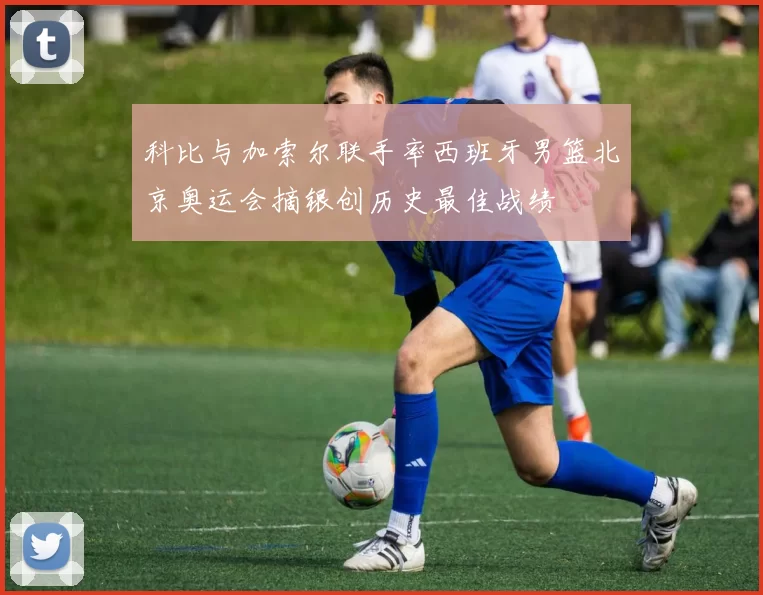 科比与加索尔联手率西班牙男篮北京奥运会摘银创历史最佳战绩