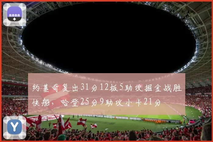 约基奇复出31分12板5助攻掘金战胜快船,哈登25分9助攻小卡21分